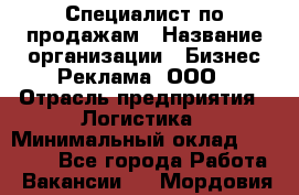 Специалист по продажам › Название организации ­ Бизнес Реклама, ООО › Отрасль предприятия ­ Логистика › Минимальный оклад ­ 27 000 - Все города Работа » Вакансии   . Мордовия респ.